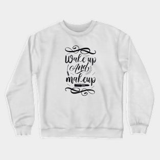 Wake up and makeup T-shirt Crewneck Sweatshirt